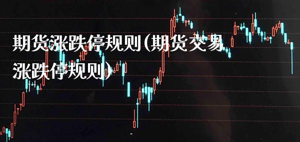 期货涨跌停规则(期货交易涨跌停规则)_https://www.gzmhy.com_财经资讯_第1张