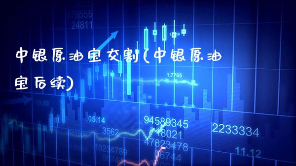 中银原油宝交割(中银原油宝后续)_https://www.gzmhy.com_股票理财_第1张