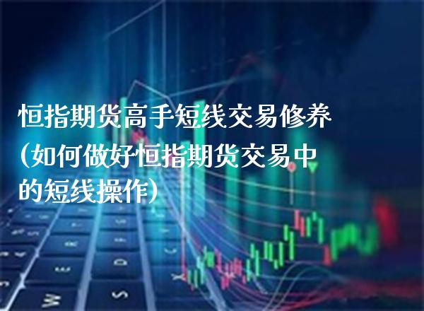 恒指期货高手短线交易修养(如何做好恒指期货交易中的短线操作)_期货理财_第1张_格子财经网 恒指期货高手短线交易修养(如何做好恒指期货交易中的短线操作)_https://www.gzmhy.com_期货理财_第1张