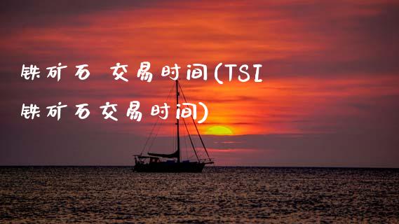 铁矿石 交易时间(TSI铁矿石交易时间)_保险理财_第1张_格子财经网 铁矿石 交易时间(TSI铁矿石交易时间)_https://www.gzmhy.com_保险理财_第1张