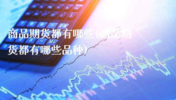 商品期货都有哪些(商品期货都有哪些品种)_理财产品_第1张_格子财经网 商品期货都有哪些(商品期货都有哪些品种)_https://www.gzmhy.com_理财产品_第1张