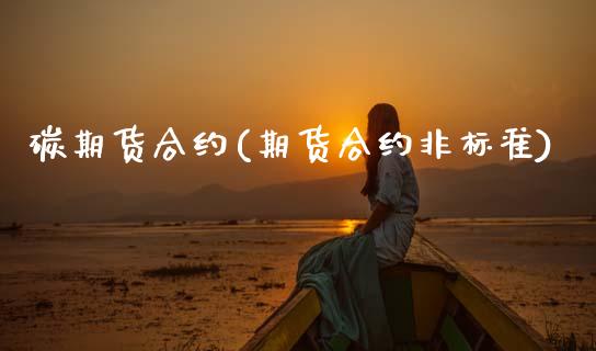 碳期货合约(期货合约非标准)_https://www.gzmhy.com_期货理财_第1张