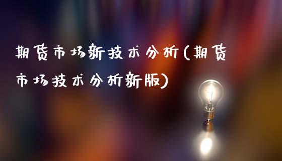 期货市场新技术分析(期货市场技术分析新版)_理财产品_第1张_格子财经网 期货市场新技术分析(期货市场技术分析新版)_https://www.gzmhy.com_理财产品_第1张