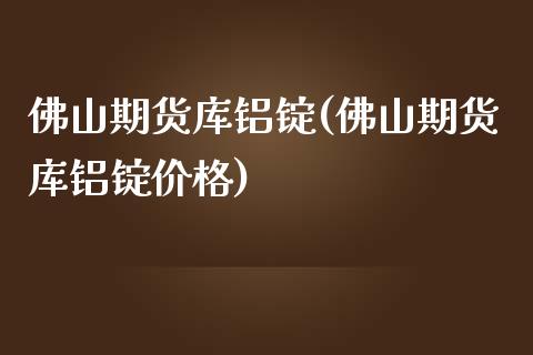 佛山期货库铝锭(佛山期货库铝锭价格)_基金理财_第1张_格子财经网 佛山期货库铝锭(佛山期货库铝锭价格)_https://www.gzmhy.com_基金理财_第1张