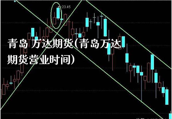青岛 万达期货(青岛万达期货营业时间)_https://www.gzmhy.com_股票理财_第1张