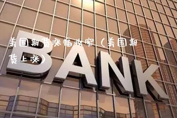 美国期货涨幅收窄（美国期货上涨）_https://www.gzmhy.com_期货理财_第1张