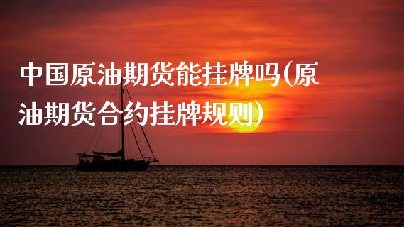 中国原油期货能挂牌吗(原油期货合约挂牌规则)_https://www.gzmhy.com_期货理财_第1张