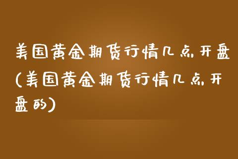 美国黄金期货行情几点开盘(美国黄金期货行情几点开盘的)_理财品种_第1张_格子财经网 美国黄金期货行情几点开盘(美国黄金期货行情几点开盘的)_https://www.gzmhy.com_理财品种_第1张