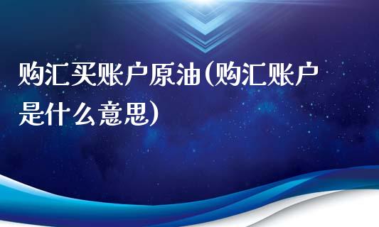 购汇买账户原油(购汇账户是什么意思)_理财产品_第1张_格子财经网 购汇买账户原油(购汇账户是什么意思)_https://www.gzmhy.com_理财产品_第1张