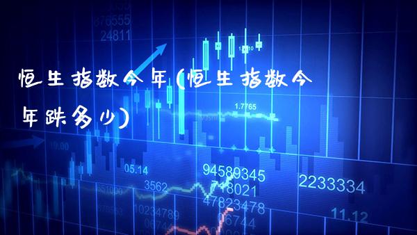 恒生指数今年(恒生指数今年跌多少)_https://www.gzmhy.com_交易百科_第1张