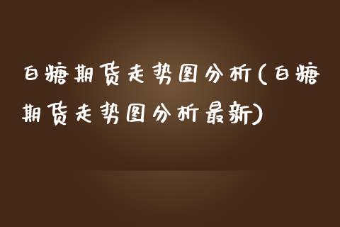 白糖期货走势图分析(白糖期货走势图分析最新)_https://www.gzmhy.com_财经资讯_第1张
