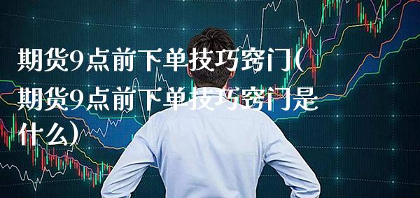 期货9点前下单技巧窍门(期货9点前下单技巧窍门是什么)_期货理财_第1张_格子财经网 期货9点前下单技巧窍门(期货9点前下单技巧窍门是什么)_https://www.gzmhy.com_期货理财_第1张
