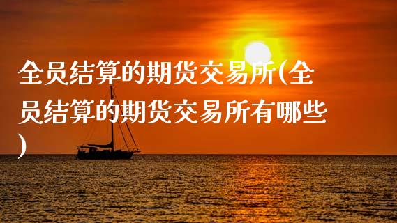 全员结算的期货交易所(全员结算的期货交易所有哪些)_https://www.gzmhy.com_理财产品_第1张