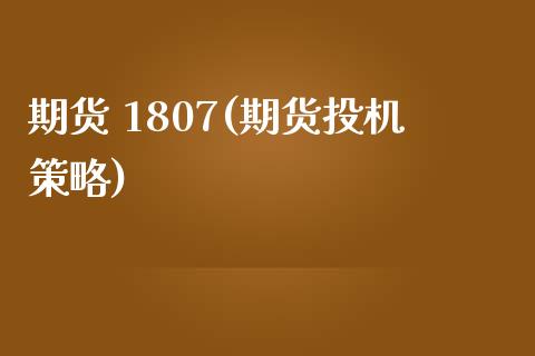 期货 1807(期货投机策略)_期货理财_第1张_格子财经网 期货 1807(期货投机策略)_https://www.gzmhy.com_期货理财_第1张