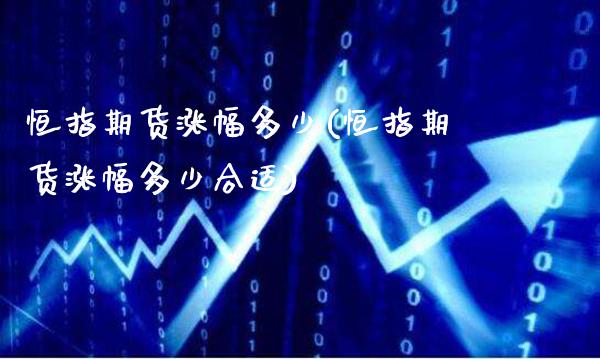 恒指期货涨幅多少(恒指期货涨幅多少合适)_https://www.gzmhy.com_股票理财_第1张