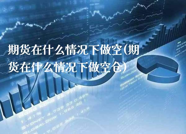 期货在什么情况下做空(期货在什么情况下做空仓)_https://www.gzmhy.com_交易百科_第1张