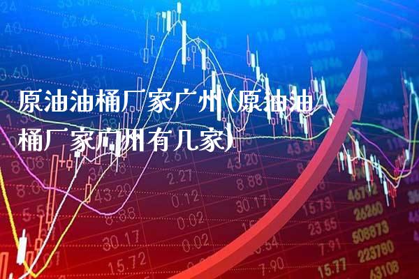 原油油桶厂家广州(原油油桶厂家广州有几家)_理财品种_第1张_格子财经网 原油油桶厂家广州(原油油桶厂家广州有几家)_https://www.gzmhy.com_理财品种_第1张