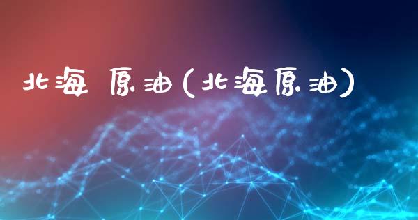 北海 原油(北海原油)_理财品种_第1张_格子财经网 北海 原油(北海原油)_https://www.gzmhy.com_理财品种_第1张