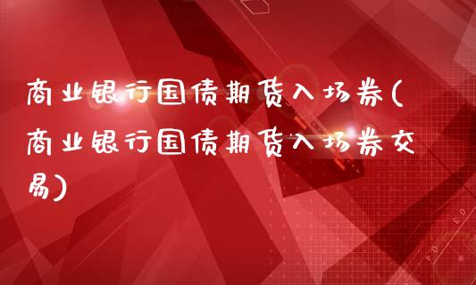 商业银行国债期货入场券(商业银行国债期货入场券交易)_期货理财_第1张_格子财经网 商业银行国债期货入场券(商业银行国债期货入场券交易)_https://www.gzmhy.com_期货理财_第1张
