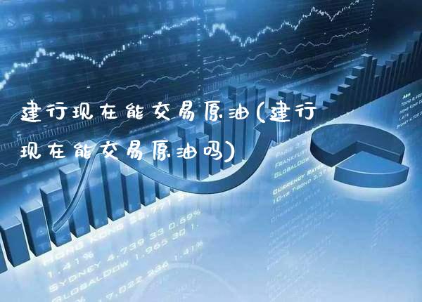 建行现在能交易原油(建行现在能交易原油吗)_理财产品_第1张_格子财经网 建行现在能交易原油(建行现在能交易原油吗)_https://www.gzmhy.com_理财产品_第1张