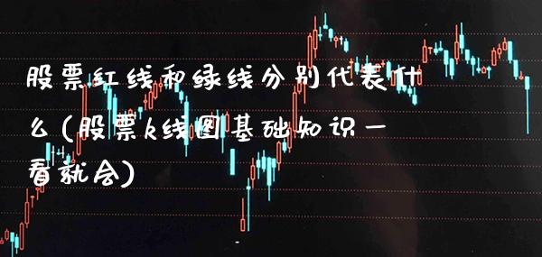 股票红线和绿线分别代表什么(股票k线图基础知识一看就会)_https://www.gzmhy.com_保险理财_第1张