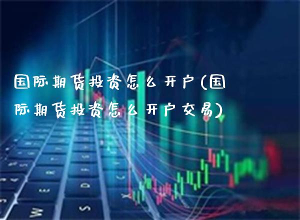 国际期货投资怎么开户(国际期货投资怎么开户交易)_保险理财_第1张_格子财经网 国际期货投资怎么开户(国际期货投资怎么开户交易)_https://www.gzmhy.com_保险理财_第1张