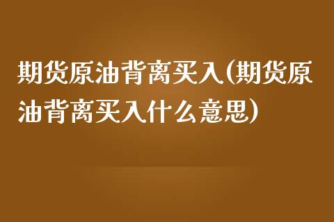 期货原油背离买入(期货原油背离买入什么意思)_交易百科_第1张_格子财经网 期货原油背离买入(期货原油背离买入什么意思)_https://www.gzmhy.com_交易百科_第1张