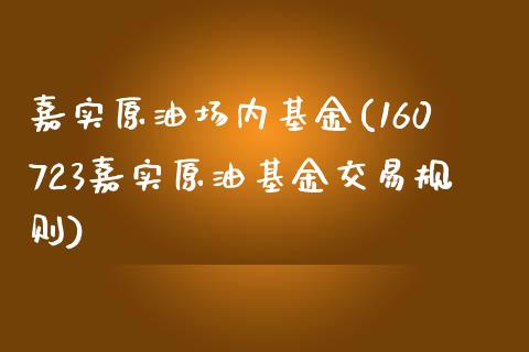 嘉实原油场内基金(160723嘉实原油基金交易规则)_https://www.gzmhy.com_基金理财_第1张