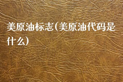 美原油标志(美原油代码是什么)_https://www.gzmhy.com_股票理财_第1张