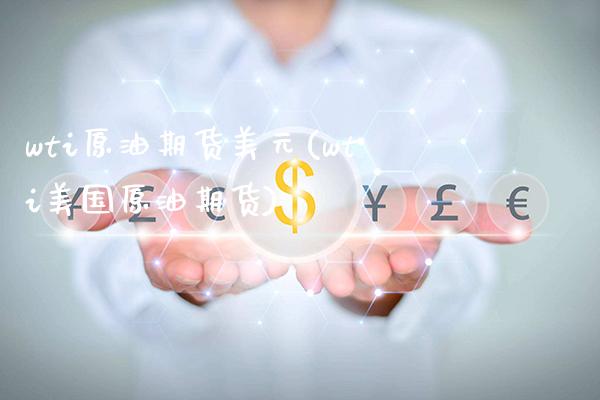 wti原油期货美元(wti美国原油期货)_https://www.gzmhy.com_期货理财_第1张