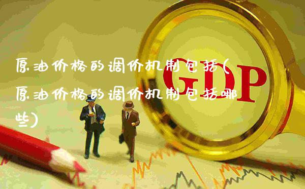 原油价格的调价机制包括(原油价格的调价机制包括哪些)_理财产品_第1张_格子财经网 原油价格的调价机制包括(原油价格的调价机制包括哪些)_https://www.gzmhy.com_理财产品_第1张