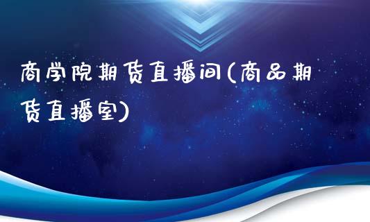 商学院期货直播间(商品期货直播室)_基金理财_第1张_格子财经网 商学院期货直播间(商品期货直播室)_https://www.gzmhy.com_基金理财_第1张