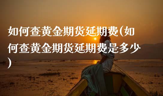 如何查黄金期货延期费(如何查黄金期货延期费是多少)_股票理财_第1张_格子财经网 如何查黄金期货延期费(如何查黄金期货延期费是多少)_https://www.gzmhy.com_股票理财_第1张