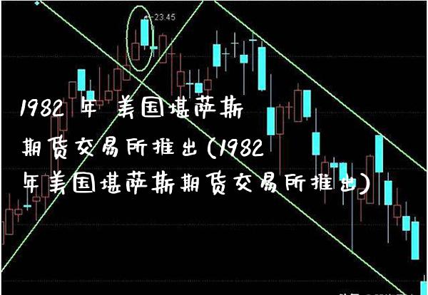 1982 年 美国堪萨斯期货交易所推出(1982年美国堪萨斯期货交易所推出)_https://www.gzmhy.com_理财产品_第1张