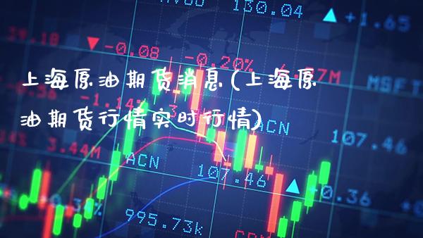 上海原油期货消息(上海原油期货行情实时行情)_https://www.gzmhy.com_理财品种_第1张