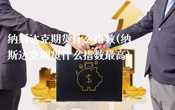 纳斯达克期货什么指数(纳斯达克期货什么指数最高)_期货理财_第1张_格子财经网 纳斯达克期货什么指数(纳斯达克期货什么指数最高)_https://www.gzmhy.com_期货理财_第1张
