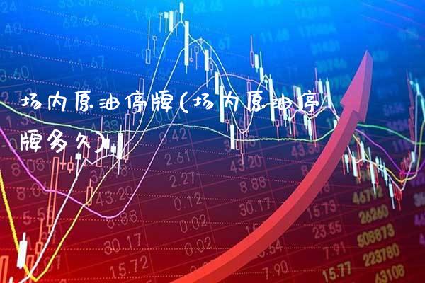 场内原油停牌(场内原油停牌多久)_https://www.gzmhy.com_财经资讯_第1张