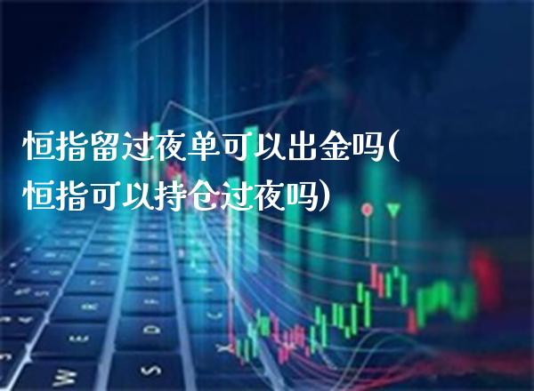 恒指留过夜单可以出金吗(恒指可以持仓过夜吗)_https://www.gzmhy.com_基金理财_第1张