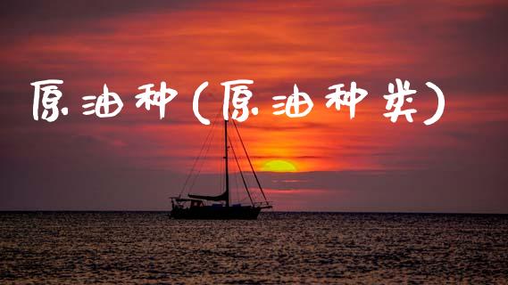 原油种(原油种类)_https://www.gzmhy.com_保险理财_第1张