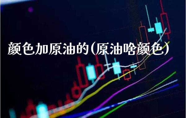 颜色加原油的(原油啥颜色)_财经资讯_第1张_格子财经网 颜色加原油的(原油啥颜色)_https://www.gzmhy.com_财经资讯_第1张