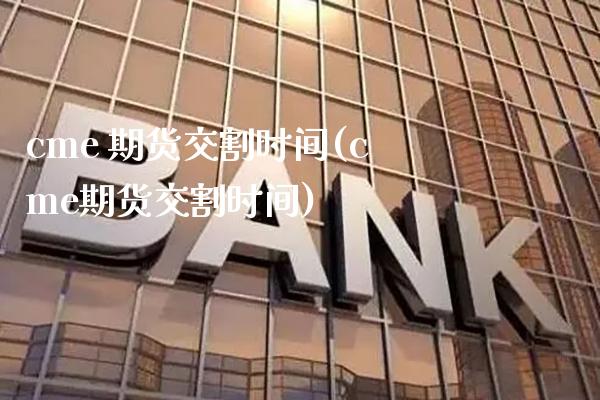 cme 期货交割时间(cme期货交割时间)_理财品种_第1张_格子财经网 cme 期货交割时间(cme期货交割时间)_https://www.gzmhy.com_理财品种_第1张