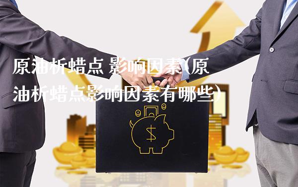 原油析蜡点 影响因素(原油析蜡点影响因素有哪些)_理财产品_第1张_格子财经网 原油析蜡点 影响因素(原油析蜡点影响因素有哪些)_https://www.gzmhy.com_理财产品_第1张
