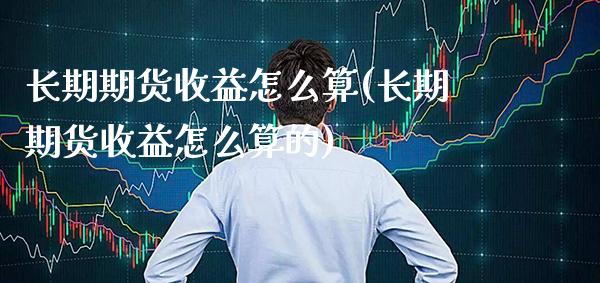 长期期货收益怎么算(长期期货收益怎么算的)_理财品种_第1张_格子财经网 长期期货收益怎么算(长期期货收益怎么算的)_https://www.gzmhy.com_理财品种_第1张