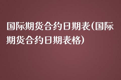 国际期货合约日期表(国际期货合约日期表格)_https://www.gzmhy.com_股票理财_第1张