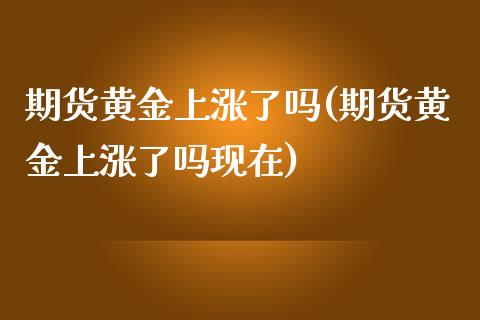 期货黄金上涨了吗(期货黄金上涨了吗现在)_保险理财_第1张_格子财经网 期货黄金上涨了吗(期货黄金上涨了吗现在)_https://www.gzmhy.com_保险理财_第1张
