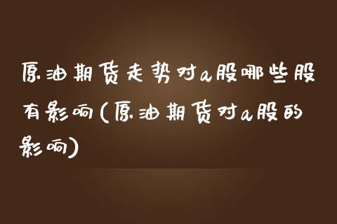 原油期货走势对a股哪些股有影响(原油期货对a股的影响)_交易百科_第1张_格子财经网 原油期货走势对a股哪些股有影响(原油期货对a股的影响)_https://www.gzmhy.com_交易百科_第1张