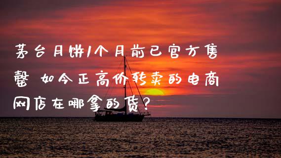 茅台月饼1个月前已官方售罄 如今正高价转卖的电商网店在哪拿的货？_https://www.gzmhy.com_财经资讯_第1张