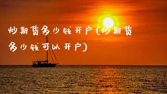 炒期货多少钱开户(炒期货多少钱可以开户)_https://www.gzmhy.com_股票理财_第1张