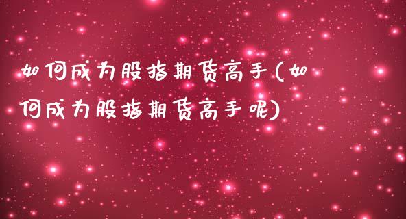 如何成为股指期货高手(如何成为股指期货高手呢)_https://www.gzmhy.com_保险理财_第1张