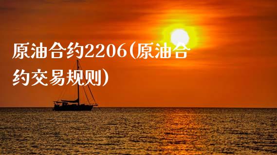 原油合约2206(原油合约交易规则)_https://www.gzmhy.com_股票理财_第1张